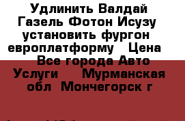 Удлинить Валдай Газель Фотон Исузу  установить фургон, европлатформу › Цена ­ 1 - Все города Авто » Услуги   . Мурманская обл.,Мончегорск г.